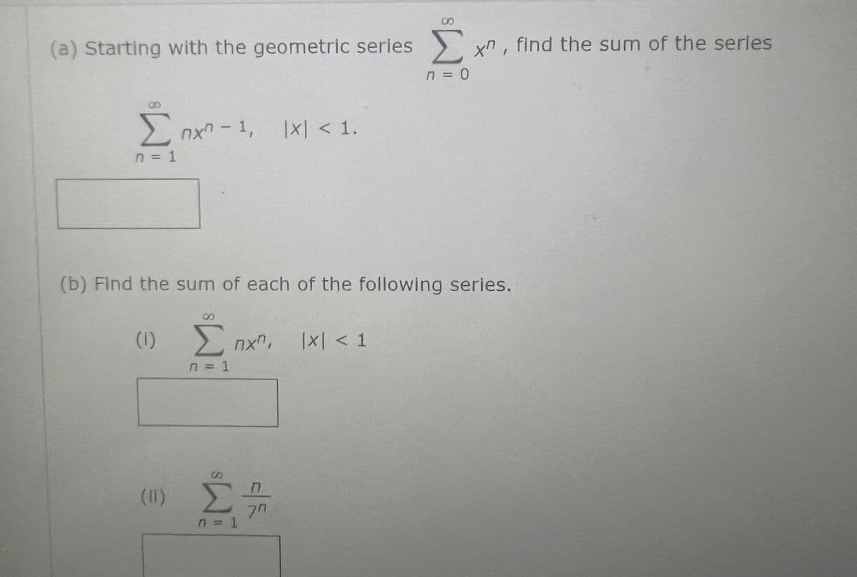 (a) Starting with the geometric series Σχη, find the sum of the series
Π = 0
Σπχ -1, 1x1<1.
n = 1
(b) Find the sum of each of the following series.
Ο Σ π.χ, και <1
n = 1
(1) Σ
nel
SE
Π
π