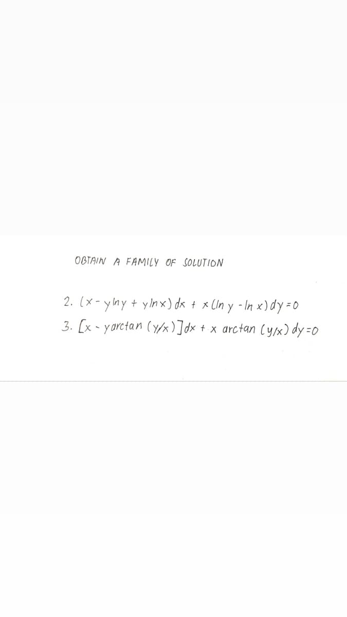 OBTAIN A FAMILY OF SOLUTION
2. (x - yny + ylnx) dx + x CIn y - In x)dy =0
3. [x - yarctan (Y/x)]dx + x arctan (yx) dy =0
