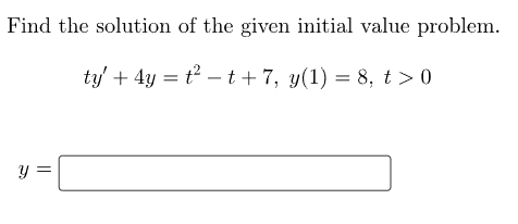 Find the solution of the given initial value problem.
ty' + 4y = t² − t + 7, y(1) = 8, t > 0
y =