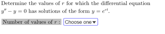 Determine the values of r for which the differential equation
y" - y = 0 has solutions of the form y = e't.
Number of values of r:
Choose one