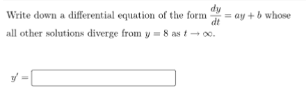 dy
Write down a differential equation of the form
dt
all other solutions diverge from y = 8 as t → ∞o.
y=
||
= ay + b whose