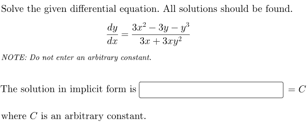Solve the given differential equation. All solutions should be found.
3x²-3y - y³
3x + 3xy²
dy
dx
NOTE: Do not enter an arbitrary constant.
The solution in implicit form is
where C is an arbitrary constant.
=
C