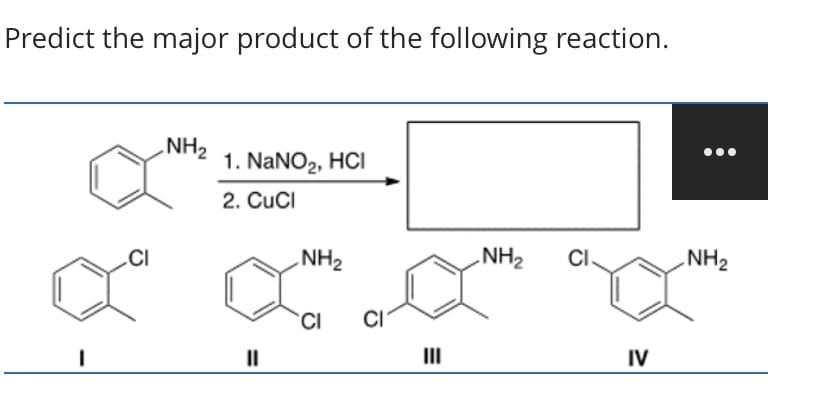 Predict the major product of the following reaction.
NH2
1. NaNO2, HCI
2. CuCI
.CI
NH2
.NH2
CI
NH2
CI
III
IV
%3D
