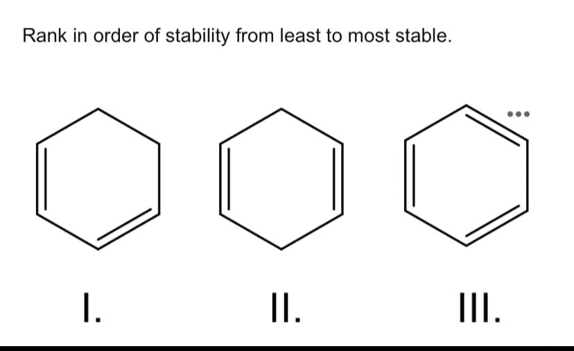 Rank in order of stability from least to most stable.
1.
I.
II.
