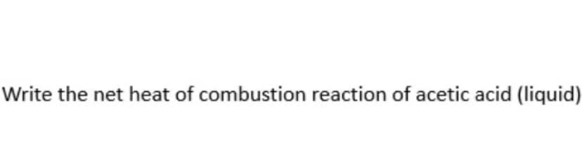 Write the net heat of combustion reaction of acetic acid (liquid)
