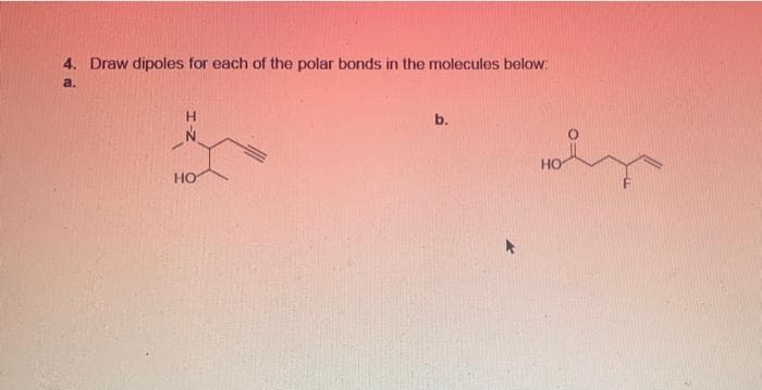 4. Draw dipoles for each of the polar bonds in the molecules below:
a.
H.
b.
HO
но
