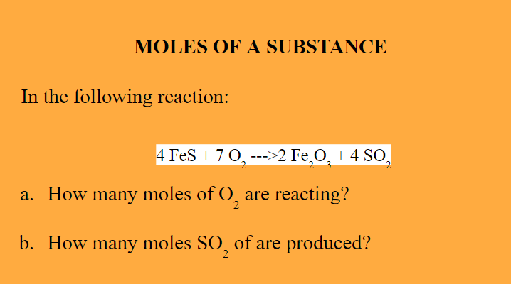 MOLES OF A SUBSTANCE
In the following reaction:
4 FeS + 7 0, --->2 Fe,O, +4 SO,
a. How many moles of O, are reacting?
2
b. How many moles SO, of are produced?
