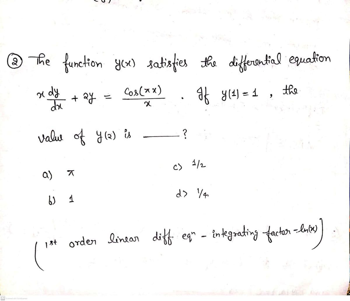 2)
@ The function yex) satisfies the differontial equation
x dy
Cos(ax)
ak y(4) = 1
the
valut of y(2) is
a)
c)
4/2
6) 1
1st orden linear diff egn - in tegoating factor -lub)
CS
