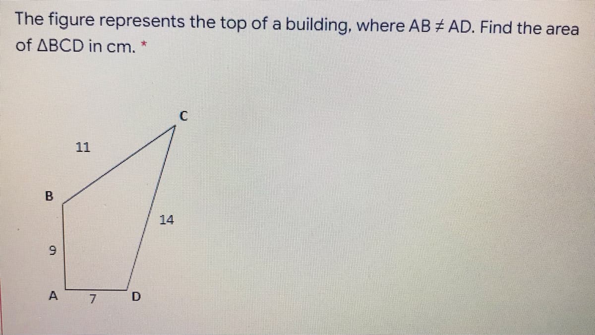 The figure represents the top of a building, where AB # AD. Find the area
of ABCD in cm. *
11
14
6.
A 7
D
B.

