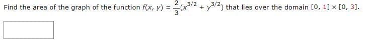 Find the area of the graph of the function f(x, y) =
+3/2
جا ہے)۔
+
y3/2) that lies over the domain [0, 1] x [0, 3].