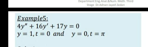 Department Eng.Anal.&Num, Meth. Third
Stage Dr.Adnan Jayed Zedan
Example5:
4y" + 16y' + 17y = 0
y = 1,t = 0 and
y = 0,t = TI
%3D
