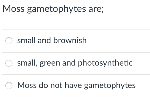 Moss gametophytes are;
small and brownish
small, green and photosynthetic
Moss do not have gametophytes
