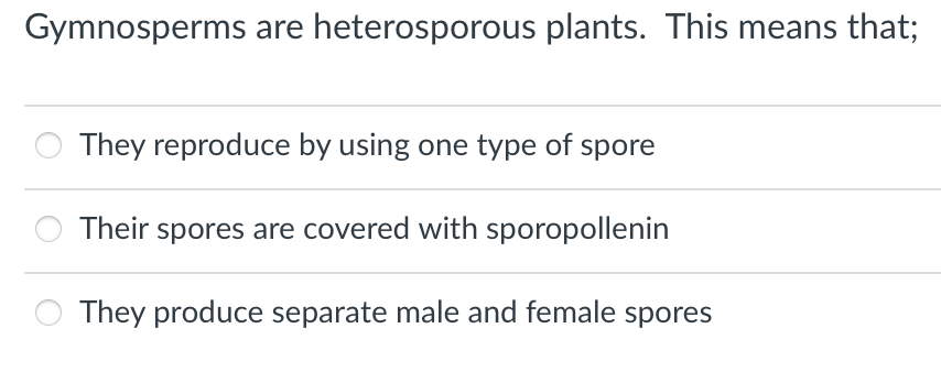 Gymnosperms are heterosporous plants. This means that;
They reproduce by using one type of spore
Their spores are covered with sporopollenin
They produce separate male and female spores
