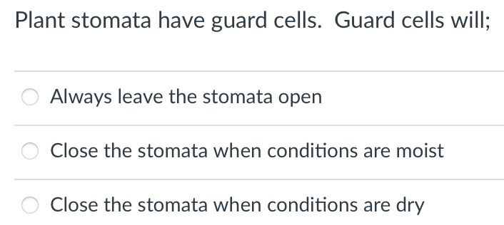 Plant stomata have guard cells. Guard cells will;
Always leave the stomata open
Close the stomata when conditions are moist
Close the stomata when conditions are dry
