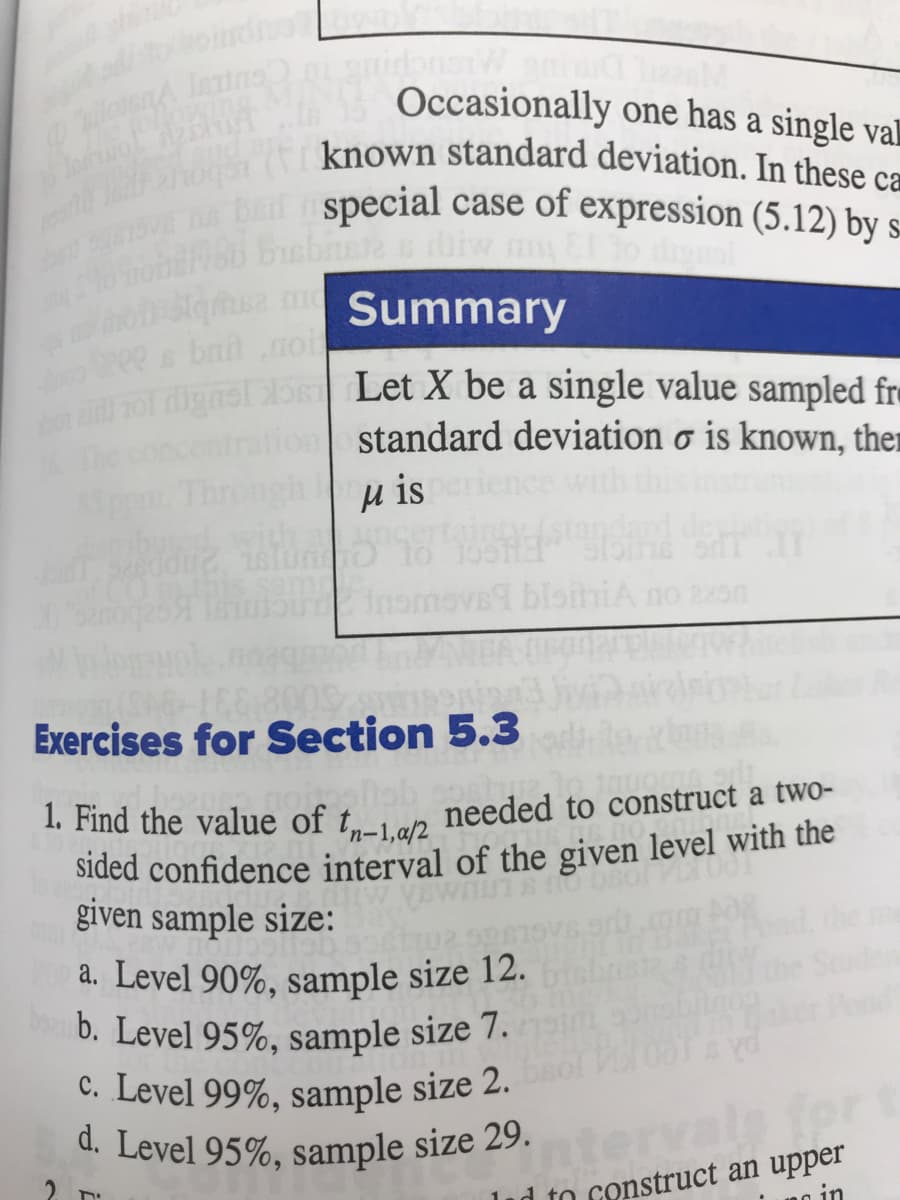 1. Find the value of t,1 ep needed to construct a two-
sided confidence interval of the given level with the
given sample size:
a. Level 90%, sample size 12.
b. Level 95%, sample size 7.
c. Level 99%, sample size 2.
d. Level 95%, sample size 29.
rval
for
metמ1ו ו
