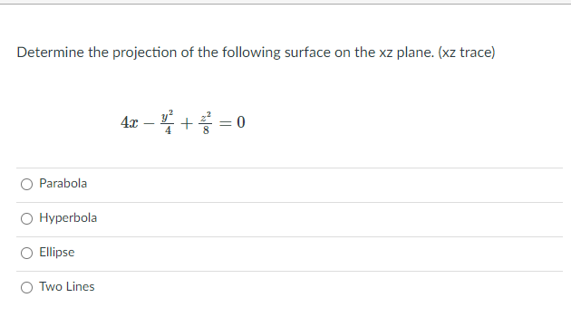 Determine the projection of the following surface on the xz plane. (xz trace)
4x – + = 0
-
O Parabola
O Hyperbola
Ellipse
O Two Lines
