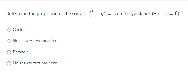 Determine the projection of the surface - y? = z on the yz-plane? (Hint: x = 0)
O Circle
O No answer text provided.
Parabola
No answer text provided.
