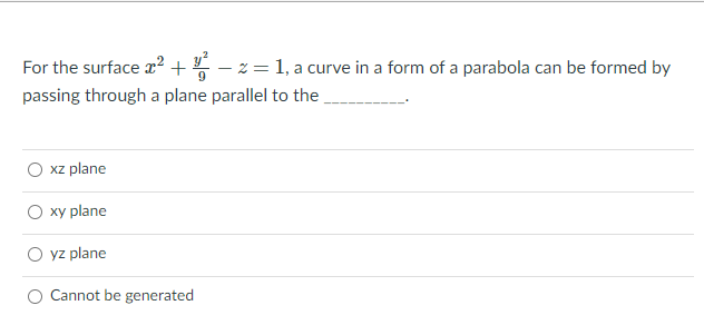 For the surface r² + – z = 1, a curve in a form of a parabola can be formed by
passing through a plane parallel to the
xz plane
xy plane
O yz plane
Cannot be generated

