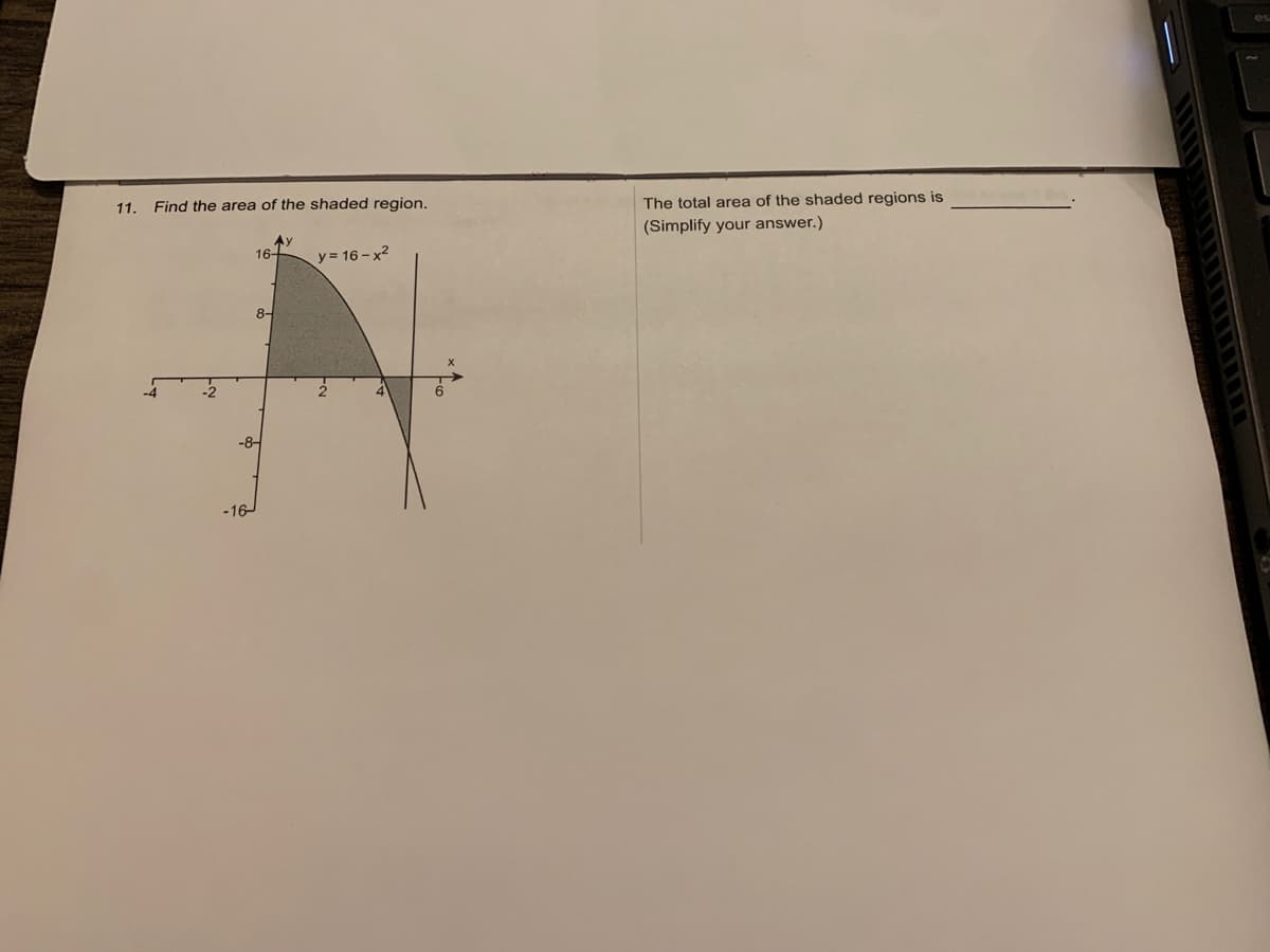 11. Find the area of the shaded region.
The total area of the shaded regions is
(Simplify your answer.)
Ay
16+
y = 16 - x2
8-
-8-
-16-
