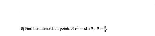 B) Find the intersection points of r2 = sin 0, 0
%3D
%3D
