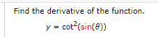 Find the derivative of the function.
y = cot?(sin(8))
