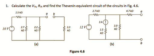 1. Calculate the Vnu R, and find the Thevenin equivalent circuit of the circuits in Fig. 4.6.
4.7 ka
2.7 ko
15 ko
3AO
12 v
3.9
2.7
3.3
10 V
15
ko
ko
(a)
(b)
Figure 4.6
ww
ww
