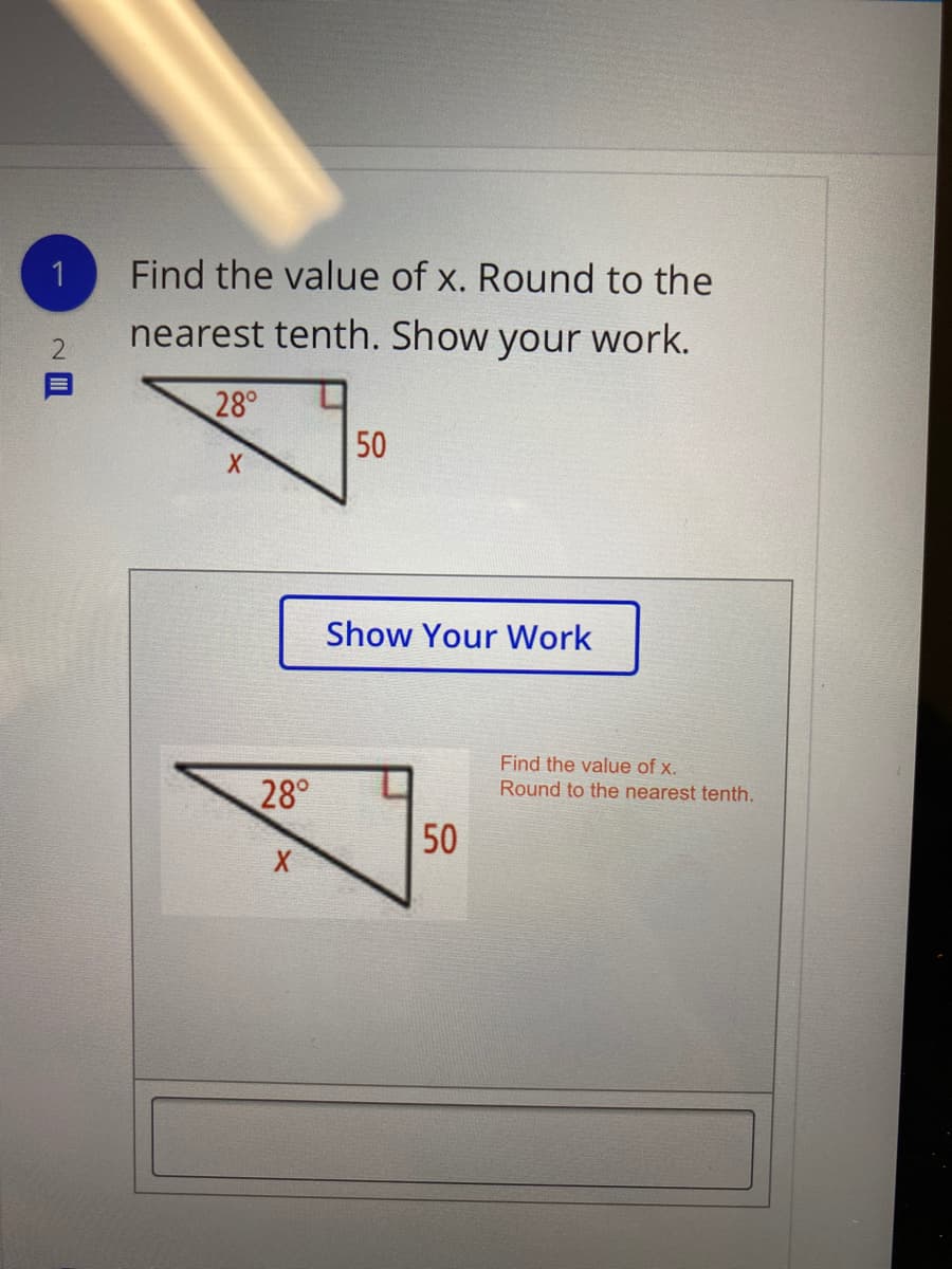 Find the value of x. Round to the
nearest tenth. Show your work.
28°
50
Show Your Work
28°
Find the value of x.
Round to the nearest tenth.
50
