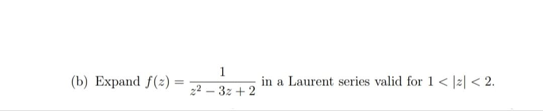 1
(b) Expand f(2) :
in a Laurent series valid for 1 < |z| < 2.
3z + 2
