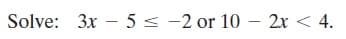 Solve: 3x – 5 < -2 or 10 - 2x < 4.
