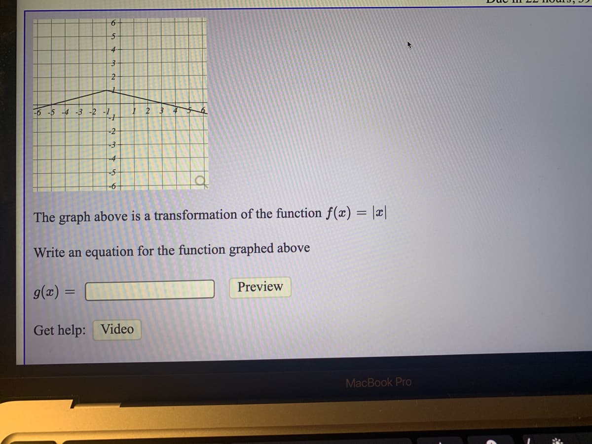 -6 -5 -4 -3 -2 -1
-2
-4
The graph above is a transformation of the function f(x) = ||
Write an equation for the function graphed above
g(æ) =
Preview
Get help: Video
MacBook Pro
