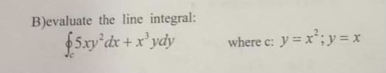 B)evaluate the line integral:
$5xy'dx + x' ydy
where c: y = x;y= x
