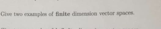 Give two examples of finite dimension vector spaces.
