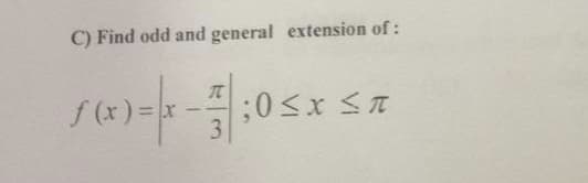 C) Find odd and general extension of:
f(x)=x
3.
