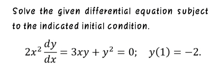 Solve the given differential equation subject
to the indicated initial condition.
dy
2x2
dx
= 3xy + y? = 0; y(1) = –2.
