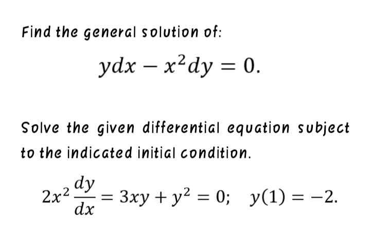 Find the general solution of:
ydx — х?dy 3D 0.
Solve the given differential equation subject
to the indicated initial condition.
dy
2x2
3xy + y2 = 0; y(1) = -2.
dx
