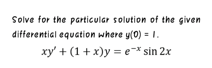 Solve for the particular solution of the given
differential equation where y(0) = 1.
%3D
xy' + (1 + x)y = e¬* sin 2x
