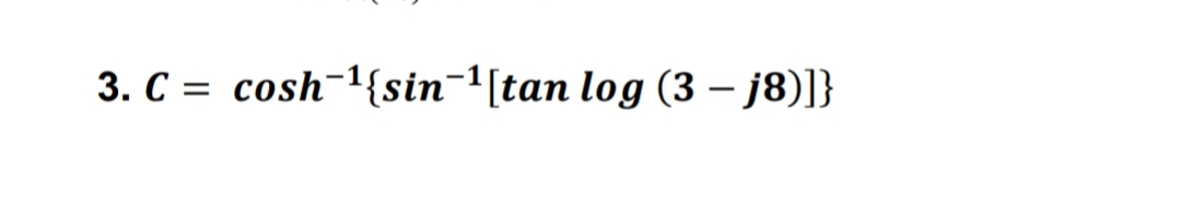 3. C = cosh-1{sin¬1[tan log (3 – j8)]}
