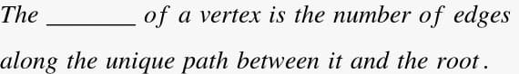 The
of
a vertex is the number of edges
along the unique path between it and the root.
