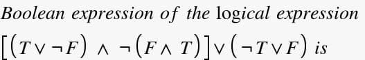 Boolean expression of the logical expression
[(TV¬F) ^ ¬(FA T)]v(¬TVF)
is
