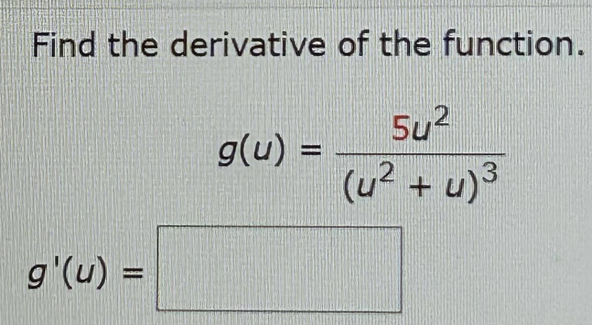 Find the derivative of the function.
5u²
2
(u² + u)³
g'(u) =
g(u) =