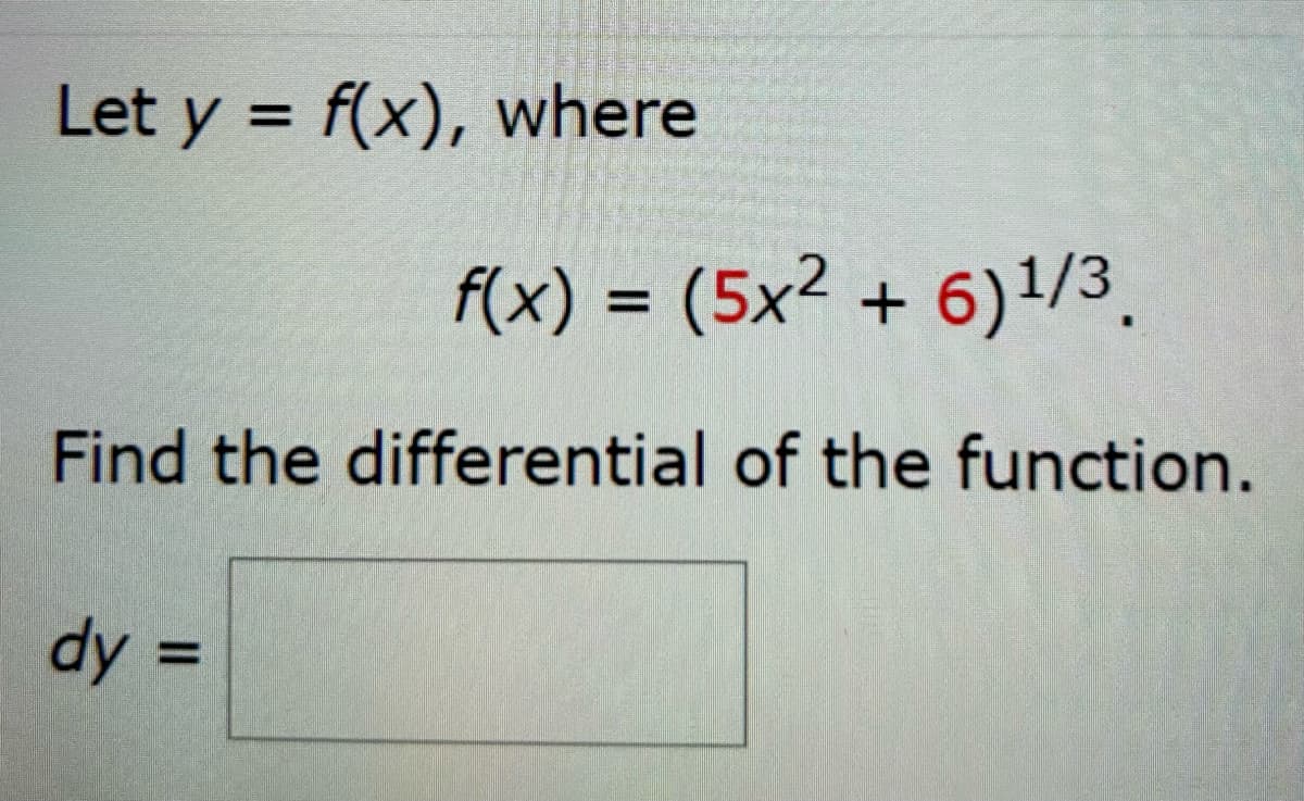 Let y = f(x), where
f(x) = (5x2 + 6)1/3.
Find the differential of the function.
dy =