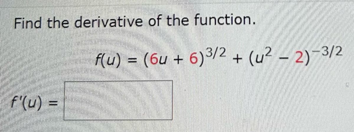 Find the derivative of the function.
f(u) = (6u + 6)3/2
f'(u) =
+ (u² - 2)-3/2