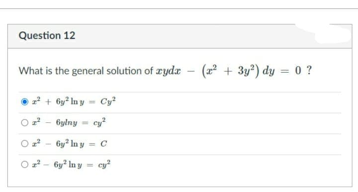 Question 12
What is the general solution of æydx - (22 + 3y²) dy = 0 ?
%3D
+ 6y² In y = Cy?
%3D
6ylny = cy?
%3D
a? - 6y? In y = c
O 22 - 6y2 In y
cy2
%3D
