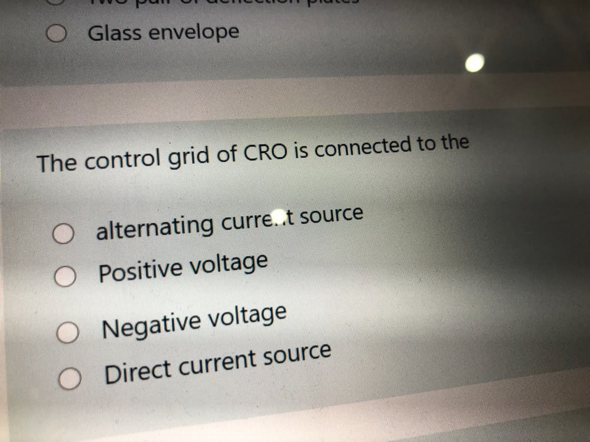 O Glass envelope
The control grid of CRO is connected to the
Oalternating curre.t source
O Positive voltage
O Negative voltage
O Direct current source

