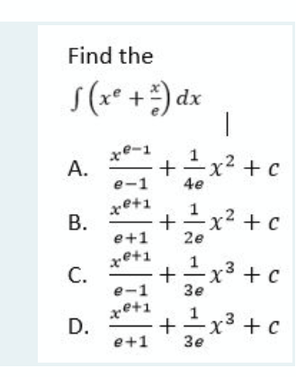 Find the
S(x* +) dx
xe-1
A.
1 x² + c
e-1
4e
xe+1
В.
1x² + c
e+1
2e
xe+1
C.
e-1
Ix³ + c
Зе
xe+1
Ix³ +c
1
+ c
e+1
Зе
-
+
+
+
B.
D.
