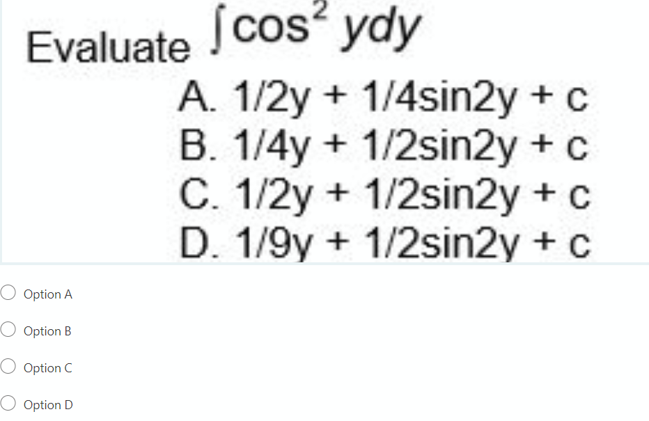 Evaluate cos? ydy
A. 1/2y + 1/4sin2y + c
B. 1/4y + 1/2sin2y + c
C. 1/2y + 1/2sin2y +c
D. 1/9y + 1/2sin2y + c
O Option A
O Option B
O Option C
O Option D
