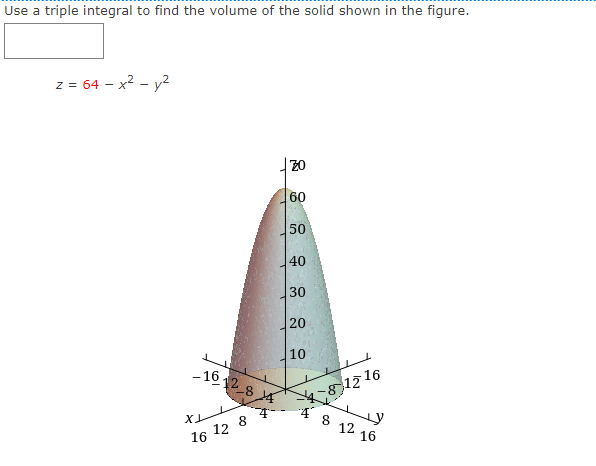 Use a triple integral to find the volume of the solid shown in the figure.
z = 64 - x2 - y2
20
60
50
40
30
20
10
-1612 8
12 16
12 16
8
16 12
CO
