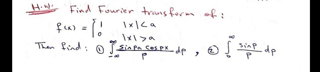 H.W
f(x) = ( !
Find Fourier transform of i
1x | <a
Ixl ya
Then find: I Sinpa cos px dp,
0
P
อ I siap dp