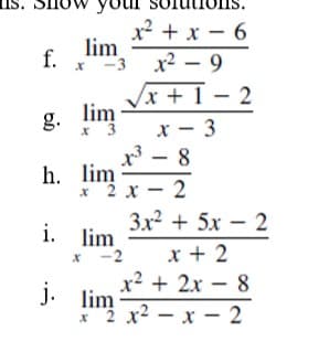 x² + x – 6
lim
-3
-
f.
x2 – 9
|
x + I – 2
х — 3
x - 8
g. lim
* 3
h. lim
2 x - 2
3x + 5x - 2
i. lim
* -2
x + 2
x² + 2x - 8
j. lim
*"2 x2 - x - 2
