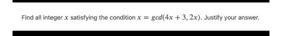 Find all integer x satisfying the condition x =
gcd(4x +3, 2x). Justify your answer.
